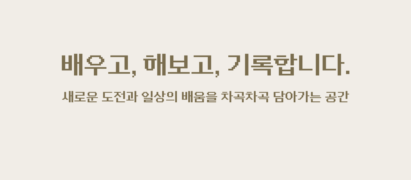 배우고, 해보고, 기록합니다. 새로운 도전과 일상의 배움을 차곡차곡 담아가는 공간
